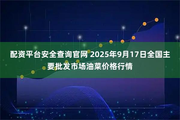 配资平台安全查询官网 2025年9月17日全国主要批发市场油菜价格行情