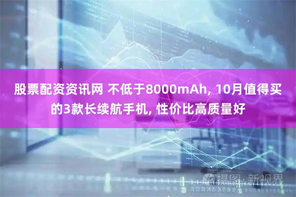 股票配资资讯网 不低于8000mAh, 10月值得买的3款长续航手机, 性价比高质量好
