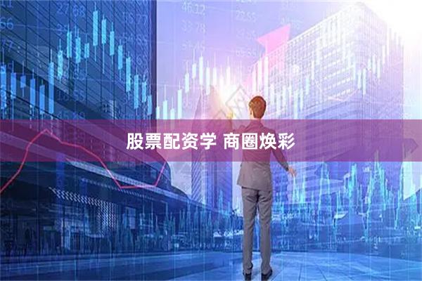 股票配资学 商圈焕彩