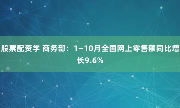 股票配资学 商务部：1—10月全国网上零售额同比增长9.6%