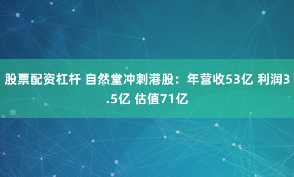 股票配资杠杆 自然堂冲刺港股:年营收53亿 利润3.5亿 估值71亿