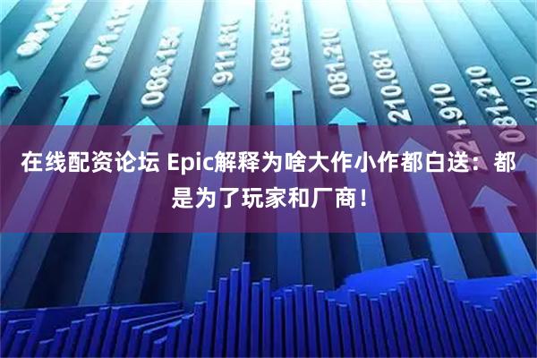 在线配资论坛 Epic解释为啥大作小作都白送:都是为了玩家和厂商!