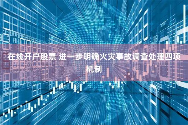 在线开户股票 进一步明确火灾事故调查处理四项机制