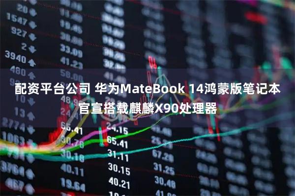 配资平台公司 华为MateBook 14鸿蒙版笔记本官宣搭载麒麟X90处理器