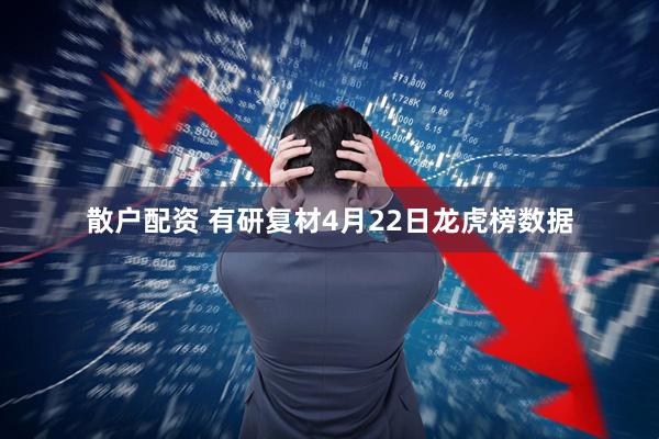 散户配资 有研复材4月22日龙虎榜数据